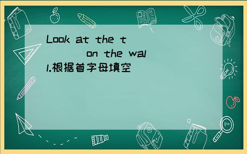 Look at the t____ on the wall.根据首字母填空