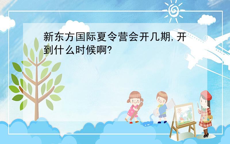 新东方国际夏令营会开几期,开到什么时候啊?