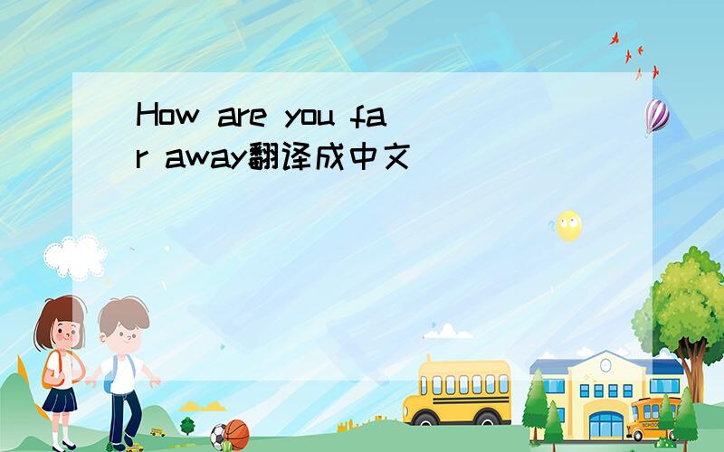 How are you far away翻译成中文