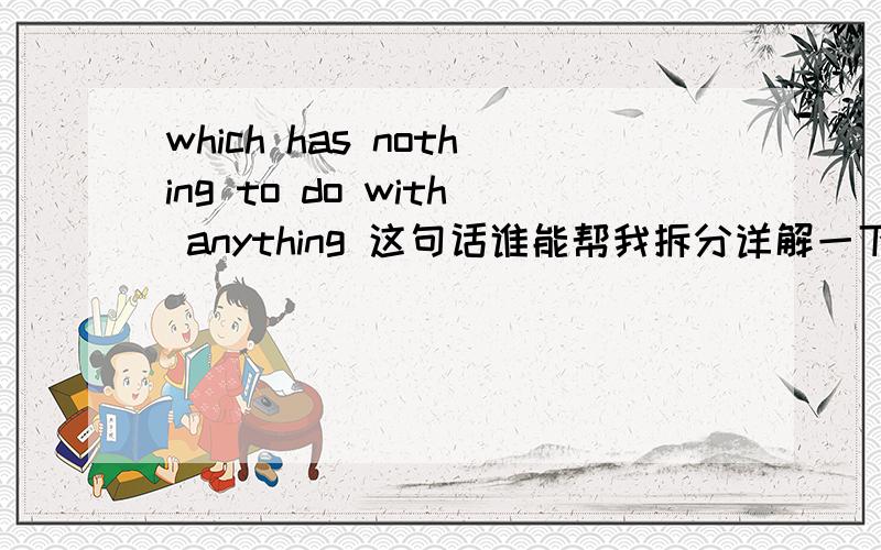 which has nothing to do with anything 这句话谁能帮我拆分详解一下啊 不理解