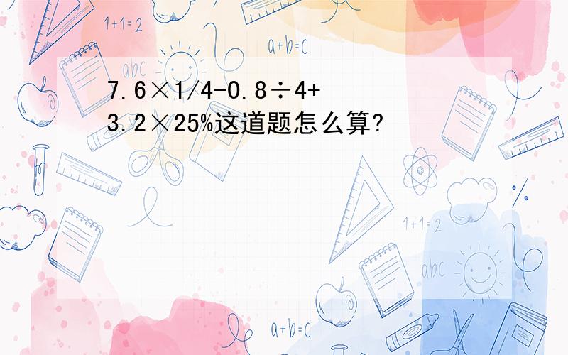 7.6×1/4-0.8÷4+3.2×25%这道题怎么算?