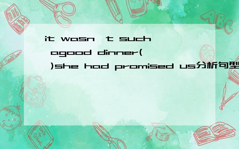 it wasn't such agood dinner( )she had promised us分析句型并详细解答选项 A that B which C as D what