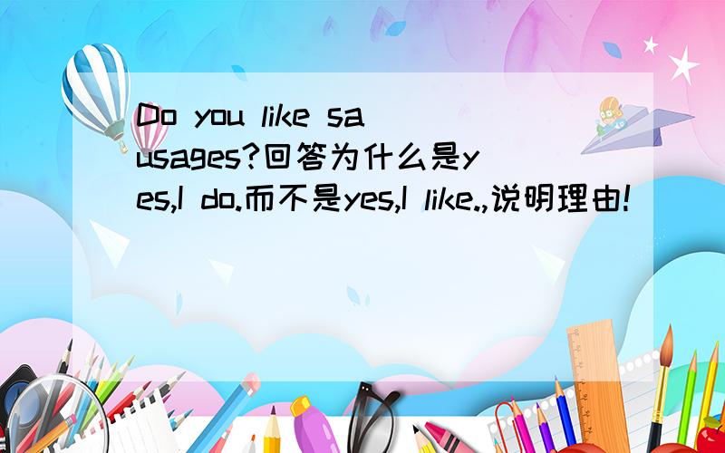 Do you like sausages?回答为什么是yes,I do.而不是yes,I like.,说明理由!