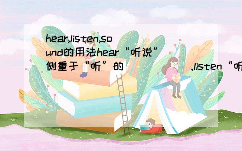 hear,listen,sound的用法hear“听说”侧重于“听”的______.listen“听”侧重于“听”这一_______.sound“听起来”,它是______词,后面接形容词等.