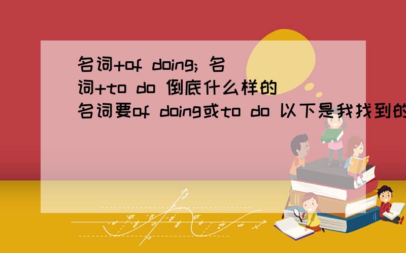 名词+of doing; 名词+to do 倒底什么样的名词要of doing或to do 以下是我找到的