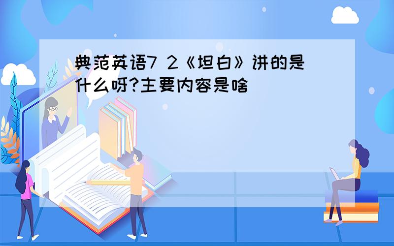 典范英语7 2《坦白》讲的是什么呀?主要内容是啥