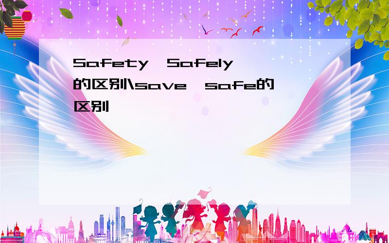 Safety,Safely,的区别\save,safe的区别