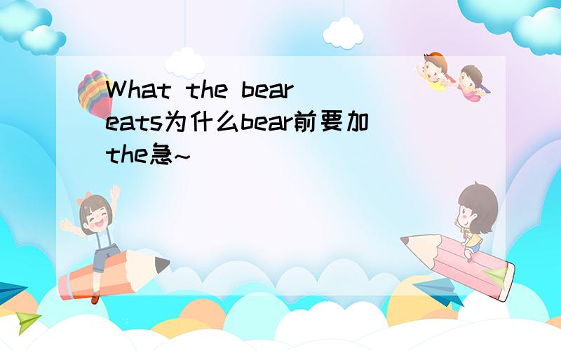 What the bear eats为什么bear前要加the急~