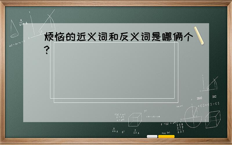 烦恼的近义词和反义词是哪俩个?