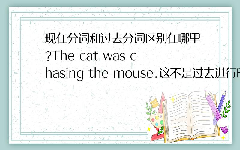 现在分词和过去分词区别在哪里?The cat was chasing the mouse.这不是过去进行时吗?为什么又叫做现在分词?