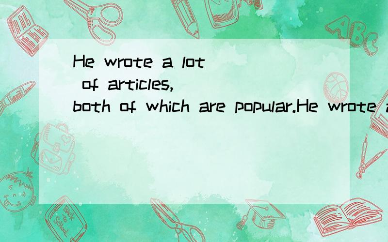 He wrote a lot of articles, both of which are popular.He wrote a lot of articles, and both of them are popular. 两句分别是什么意思 两句都对吗.