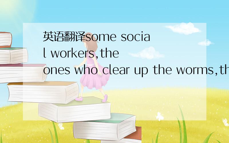 英语翻译some social workers,the ones who clear up the worms,think we are in danger of carrying this concept of personal freedom to the point where serious risks are being taken with the health and safety of the old