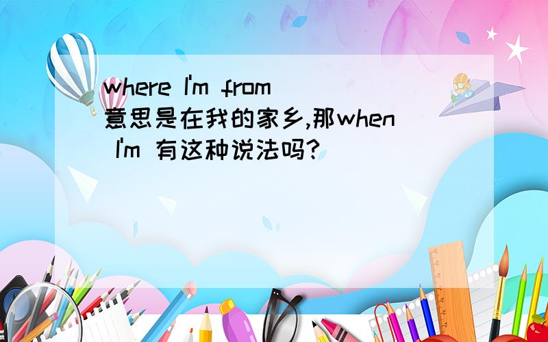 where I'm from意思是在我的家乡,那when I'm 有这种说法吗?