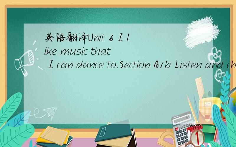 英语翻译Unit 6 I like music that I can dance to.Section A1b Listen and check the kinds of music Tony and Betty like.Betty:Oh,look.There's the new Cool Kids CD.Tony:The Cool Kids?Do you like them?Betty:Oh,yeah.They're my favorite band.I like music