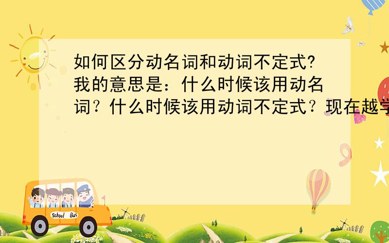 如何区分动名词和动词不定式?我的意思是：什么时候该用动名词？什么时候该用动词不定式？现在越学越混乱了。:(比如：我的兴趣是读书和听音乐My hobbies are [用to read?还是用reading?] books.为