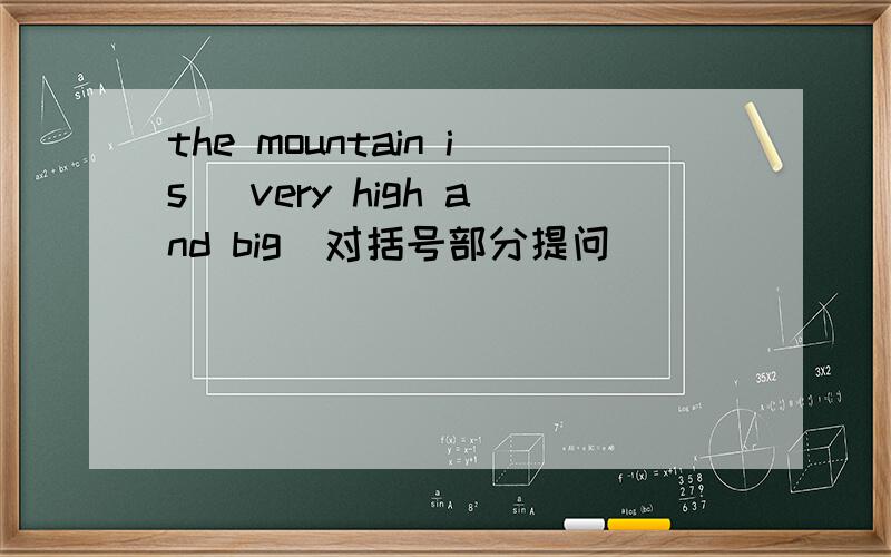 the mountain is (very high and big)对括号部分提问