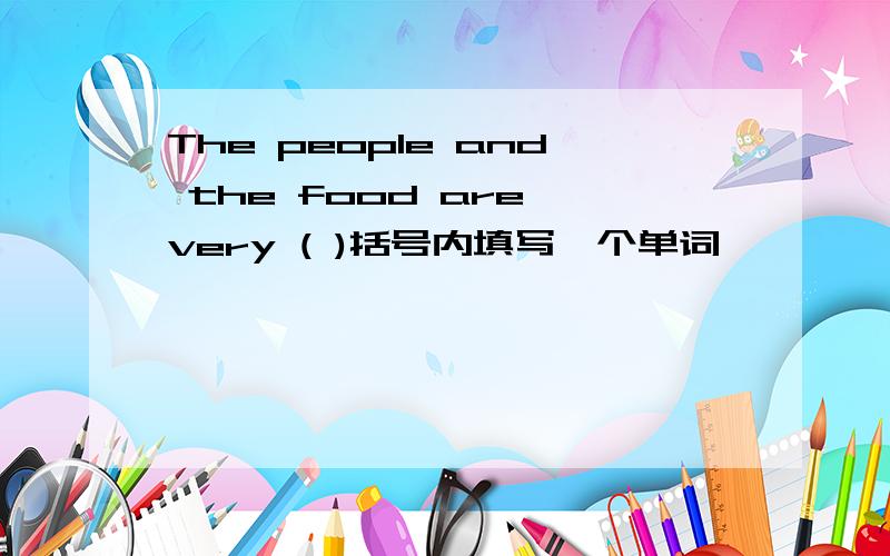 The people and the food are very ( )括号内填写一个单词