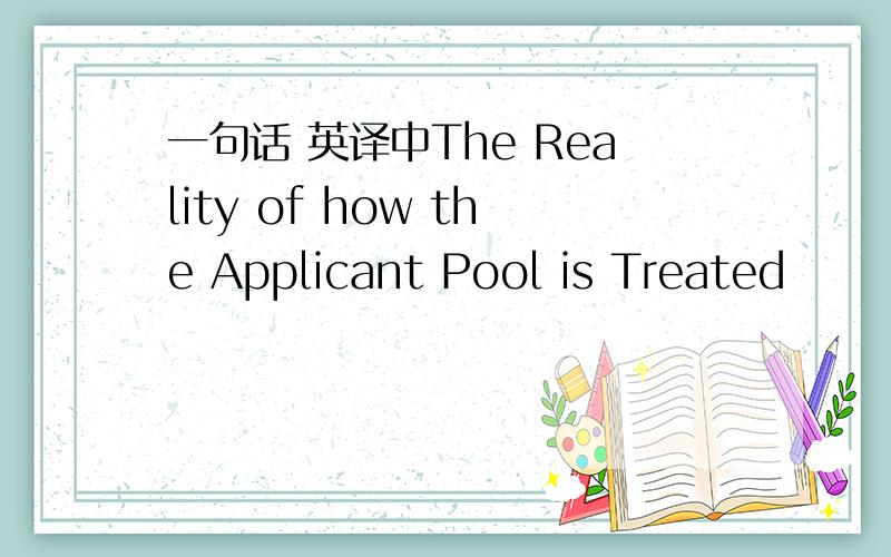 一句话 英译中The Reality of how the Applicant Pool is Treated