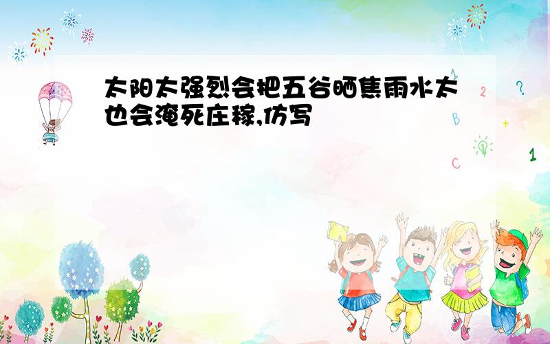 太阳太强烈会把五谷晒焦雨水太也会淹死庄稼,仿写