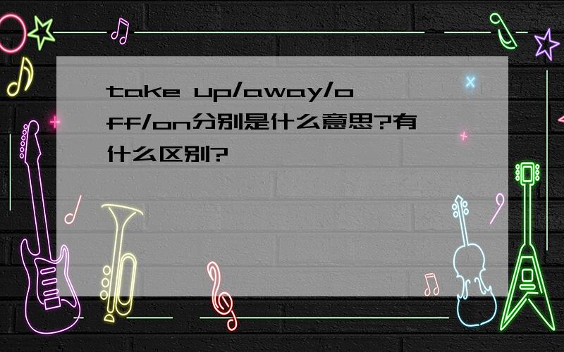 take up/away/off/on分别是什么意思?有什么区别?