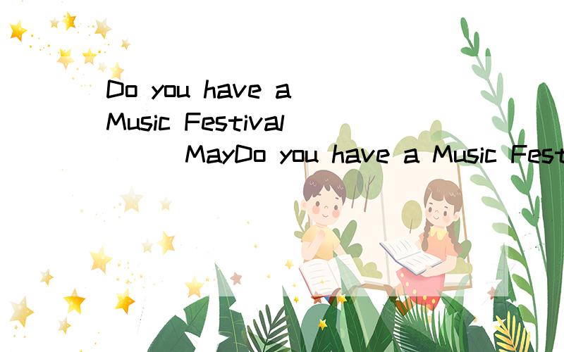 Do you have a Music Festival __ MayDo you have a Music Festival __ May your school