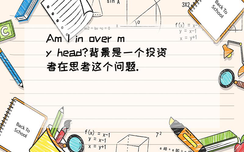 Am I in over my head?背景是一个投资者在思考这个问题.