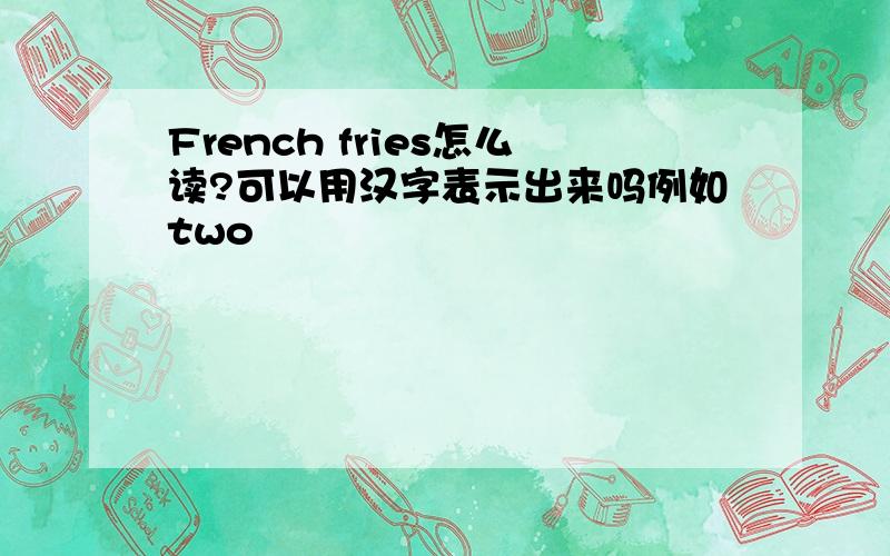 French fries怎么读?可以用汉字表示出来吗例如two