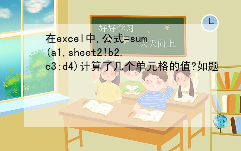 在excel中,公式=sum(a1,sheet2!b2,c3:d4)计算了几个单元格的值?如题