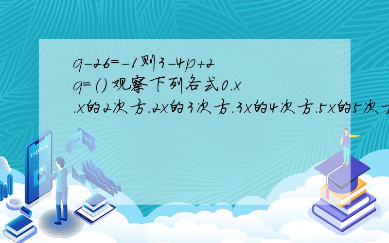 q-26=-1则3-4p+2q=（） 观察下列各式0.x.x的2次方.2x的3次方.3x的4次方.5x的5次方则第10个式子