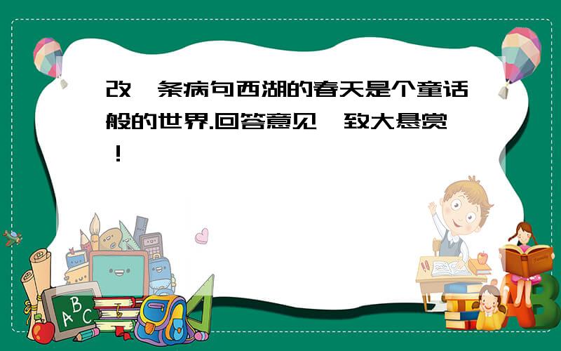 改一条病句西湖的春天是个童话般的世界.回答意见一致大悬赏！