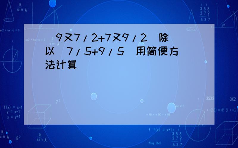 （9又7/2+7又9/2）除以（7/5+9/5）用简便方法计算