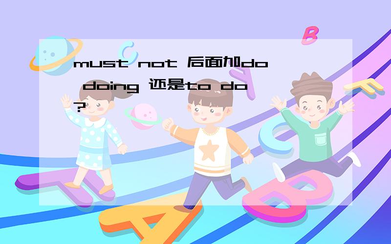 must not 后面加do doing 还是to do?