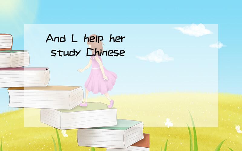 And L help her study Chinese.