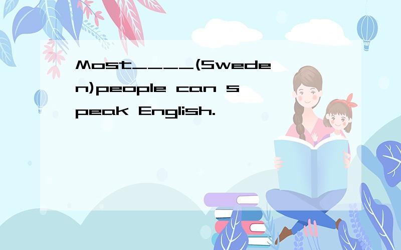 Most____(Sweden)people can speak English.