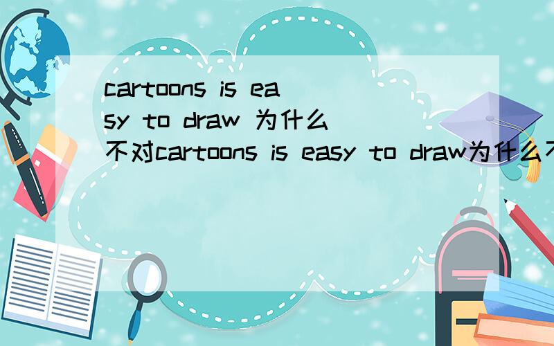 cartoons is easy to draw 为什么不对cartoons is easy to draw为什么不对?
