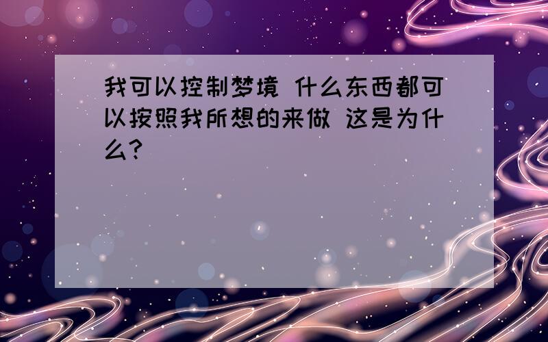 我可以控制梦境 什么东西都可以按照我所想的来做 这是为什么?