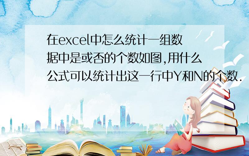 在excel中怎么统计一组数据中是或否的个数如图,用什么公式可以统计出这一行中Y和N的个数.