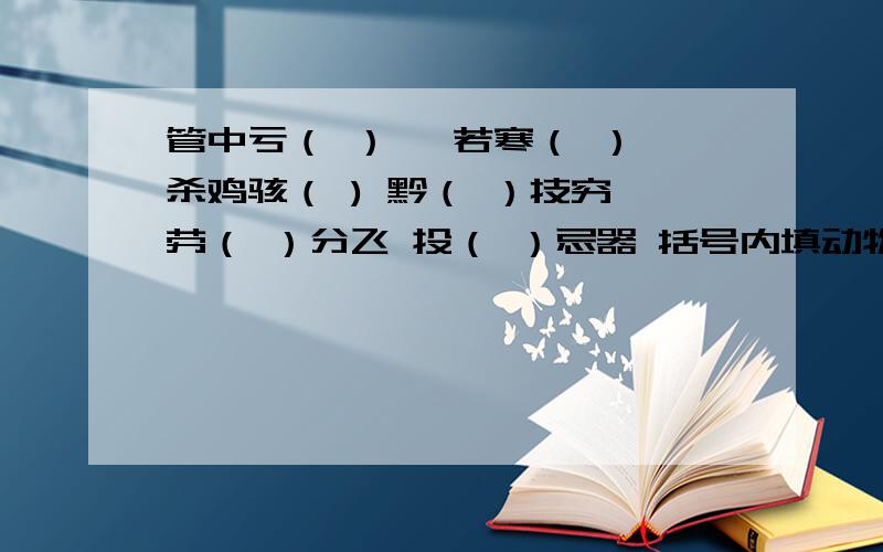 管中亏（ ） 噤若寒（ ） 杀鸡骇（ ) 黔（ ）技穷 劳（ ）分飞 投（ ）忌器 括号内填动物名称.