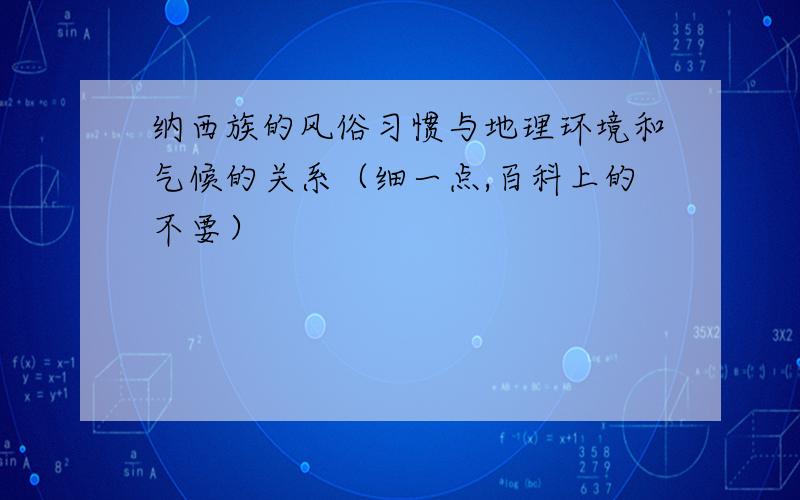 纳西族的风俗习惯与地理环境和气候的关系（细一点,百科上的不要）