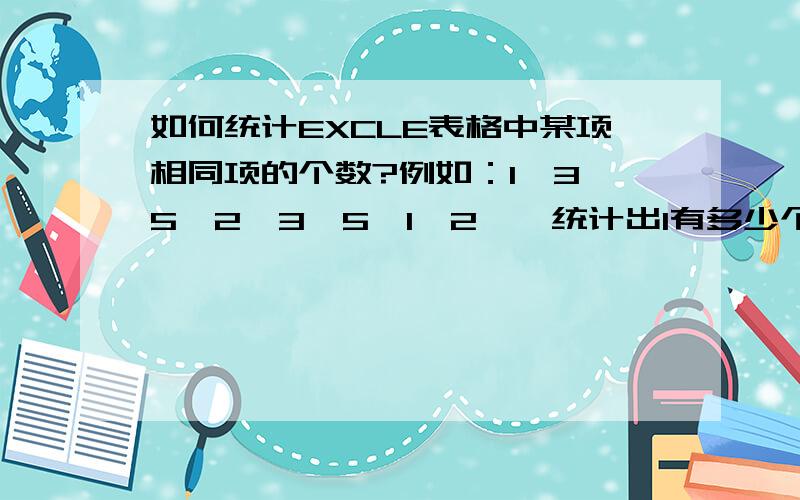 如何统计EXCLE表格中某项相同项的个数?例如：1,3,5,2,3,5,1,2……统计出1有多少个,2有多少个,3有多少个……谢谢!