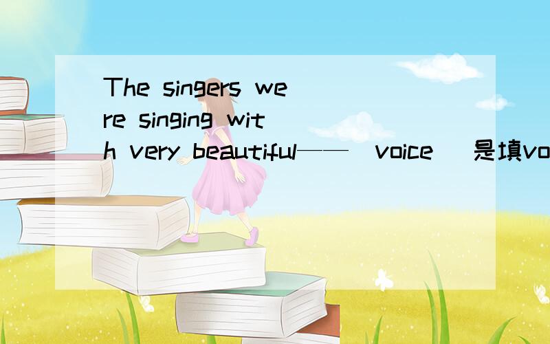 The singers were singing with very beautiful——(voice) 是填voice 还是voices 急