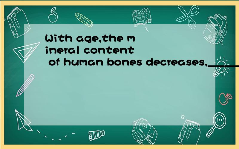 With age,the mineral content of human bones decreases,______ them more fragile.A makeB and to makeC thereby making D which it makes选哪个?为什么?