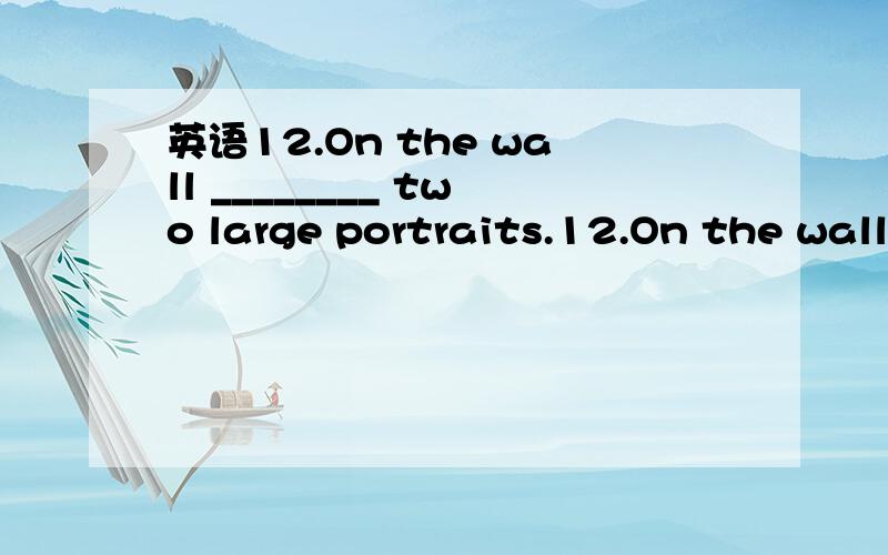 英语12.On the wall ________ two large portraits.12.On the wall ________ two large portraits.a.hangs b.hang c.hanged d.hanging为什么