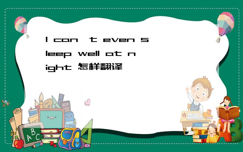 I can't even sleep well at night 怎样翻译