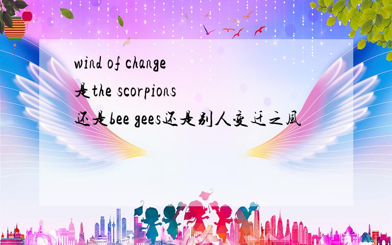 wind of change是the scorpions还是bee gees还是别人变迁之风