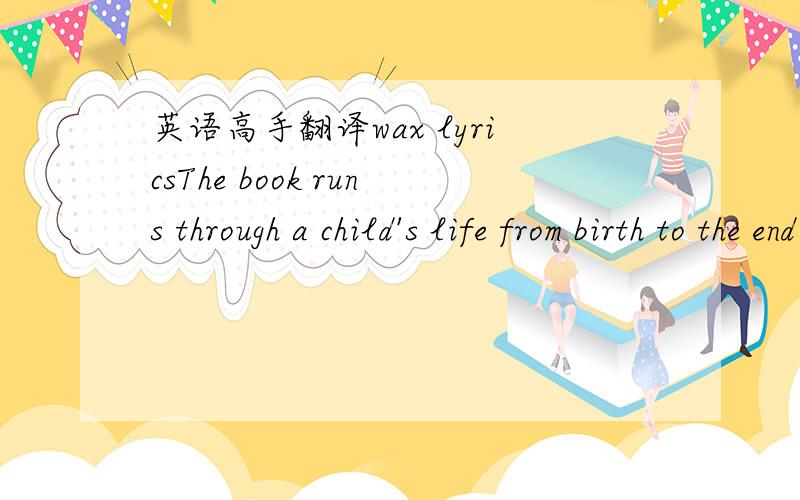 英语高手翻译wax lyricsThe book runs through a child's life from birth to the end of adolescence.Most of its research is American(although Waldfogel wrote the book at the London School of Economics),but much of the comment would please new Labou