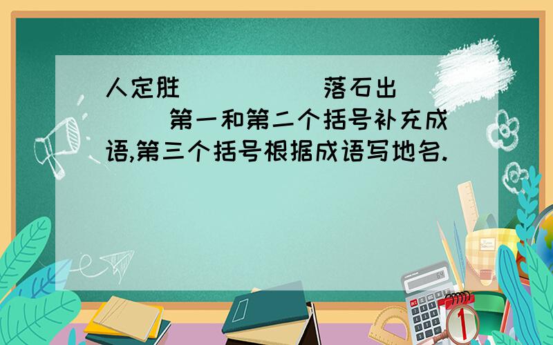 人定胜（ ） （ ）落石出 （ ）第一和第二个括号补充成语,第三个括号根据成语写地名.