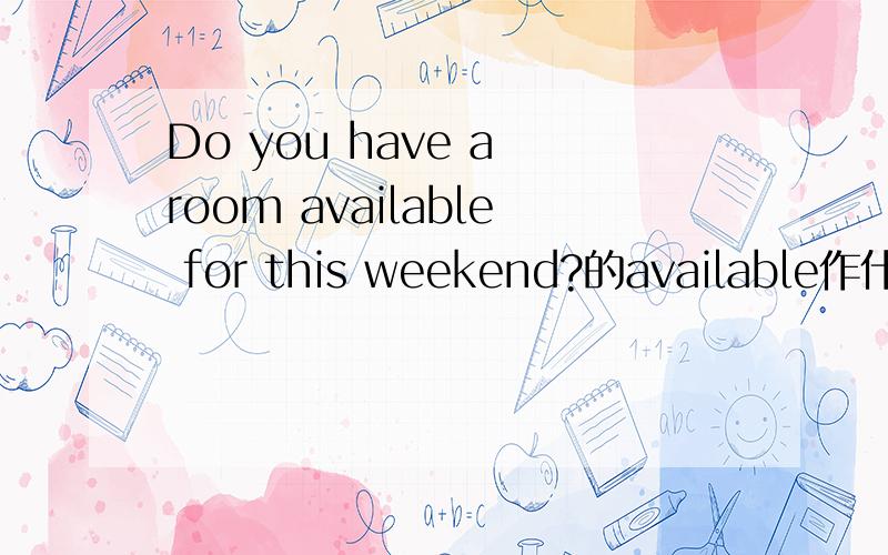 Do you have a room available for this weekend?的available作什么?形容词作定语、还是宾补还是省略句?