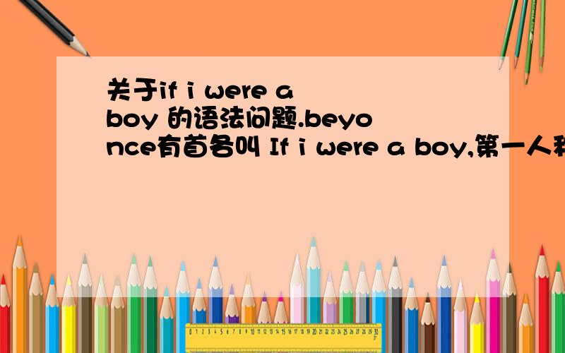 关于if i were a boy 的语法问题.beyonce有首各叫 If i were a boy,第一人称I后面不是应该接 这是语法错误还是我学疏才浅.或者就是为了押韵,故意写成这样.