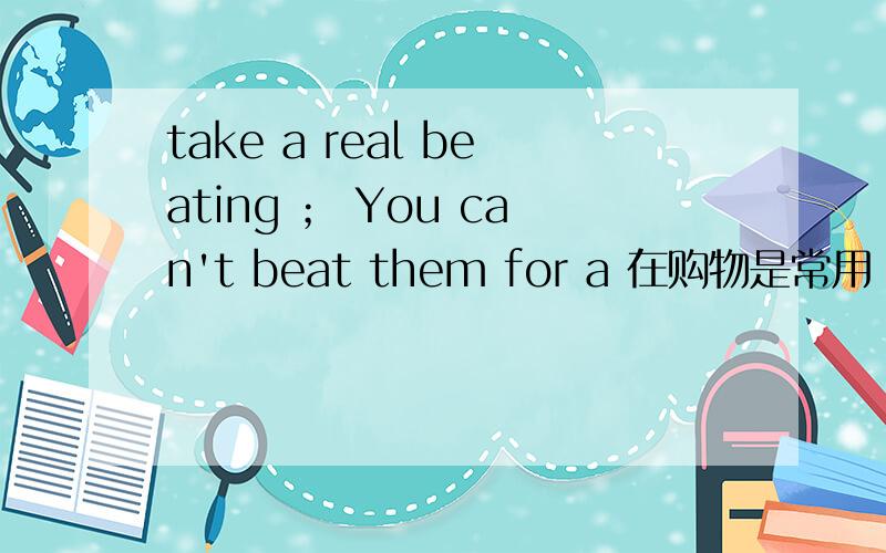 take a real beating ； You can't beat them for a 在购物是常用